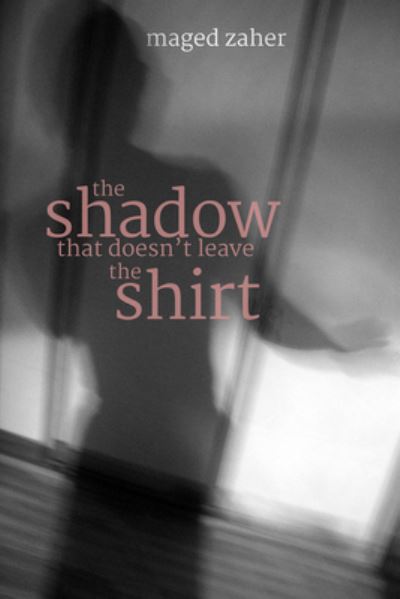 The Shadow That Doesn't Leave the Shirt - Maged Zaher - Books - Splitlevel Texts - 9780999570111 - March 15, 2022