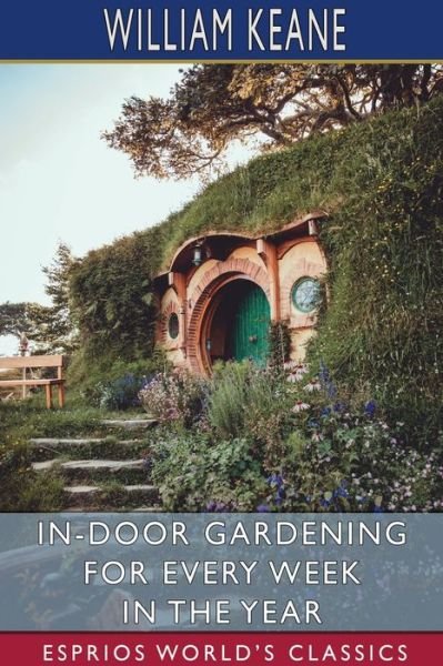Cover for William Keane · In-Door Gardening for Every Week in the Year (Esprios Classics) (Book) (2024)