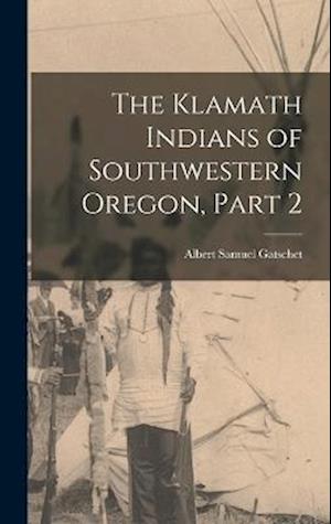 Cover for Albert Samuel Gatschet · Klamath Indians of Southwestern Oregon, Part 2 (Book) (2022)