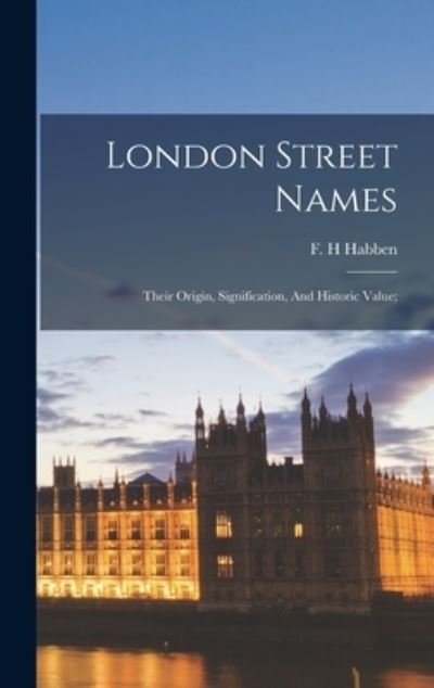 Cover for Habben F H · London Street Names; Their Origin, Signification, And Historic Value; (Innbunden bok) (2022)