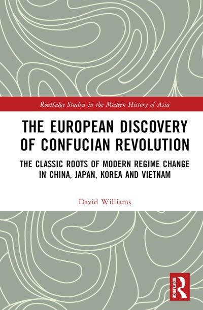 Cover for David Williams · The European Discovery of Confucian Revolution: The Classic Roots of Modern Regime Change in China, Japan, Korea and Vietnam - Routledge Studies in the Modern History of Asia (Inbunden Bok) (2024)