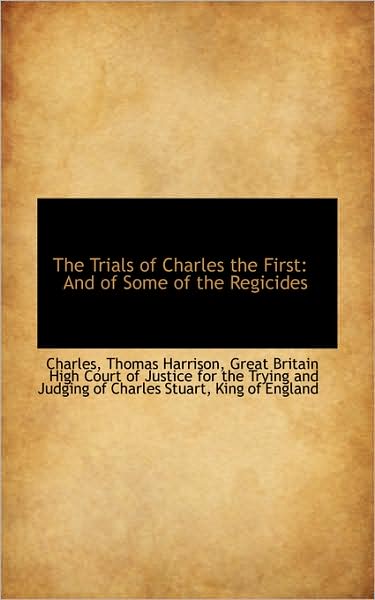 The Trials of Charles the First: and of Some of the Regicides - Charles - Books - BiblioLife - 9781103196111 - February 2, 2009