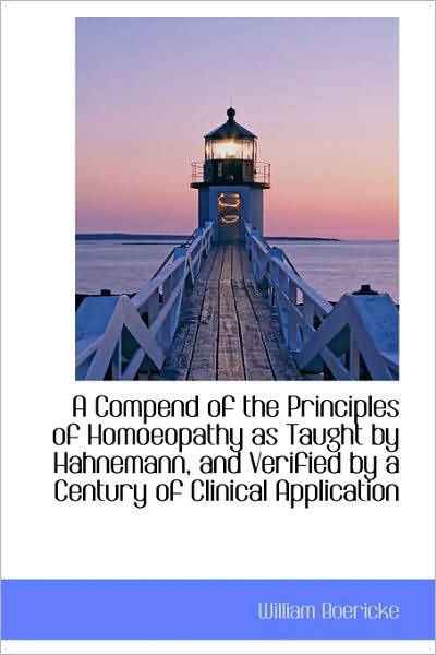 Cover for William Boericke · A Compend of the Principles of Homoeopathy As Taught by Hahnemann, and Verified by a Century of Clin (Hardcover Book) (2009)