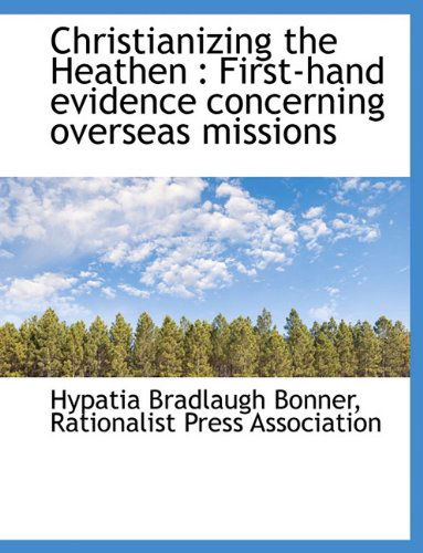 Cover for Hypatia Bradlaugh Bonner · Christianizing the Heathen: First-Hand Evidence Concerning Overseas Missions (Hardcover Book) (2009)