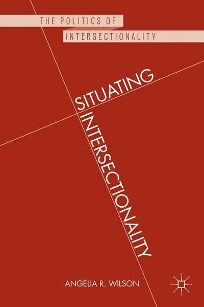 Cover for Angelia R. Wilson · Situating Intersectionality: Politics, Policy, and Power - The Politics of Intersectionality (Hardcover Book) (2013)