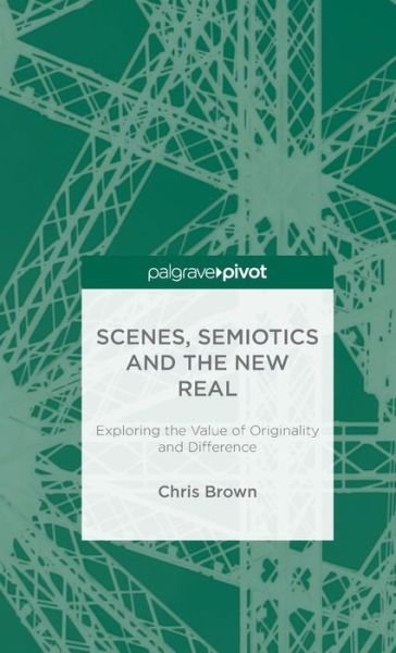 Cover for Chris Brown · Scenes, Semiotics and The New Real: Exploring the Value of Originality and Difference (Gebundenes Buch) [1st ed. 2016 edition] (2015)