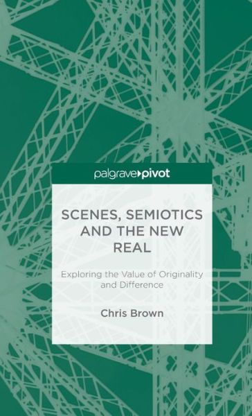 Cover for Chris Brown · Scenes, Semiotics and The New Real: Exploring the Value of Originality and Difference (Innbunden bok) [1st ed. 2016 edition] (2015)