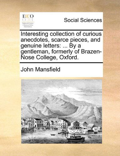 Interesting Collection of Curious Anecdotes, Scarce Pieces, and Genuine Letters: ... by a Gentleman, Formerly of Brazen-nose College, Oxford. - John Mansfield - Books - Gale ECCO, Print Editions - 9781140685111 - May 27, 2010