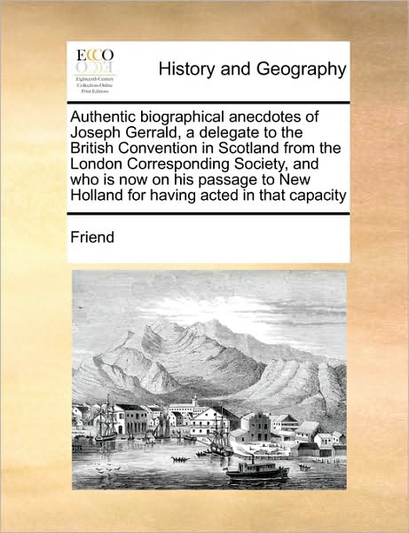 Cover for Friend · Authentic Biographical Anecdotes of Joseph Gerrald, a Delegate to the British Convention in Scotland from the London Corresponding Society, and Who is (Paperback Book) (2010)