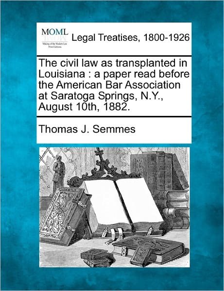 Cover for Thomas J. Semmes · The Civil Law As Transplanted in Louisiana: a Paper Read Before the American Bar Association at Saratoga Springs, N.y., August 10th, 1882. (Paperback Book) (2010)