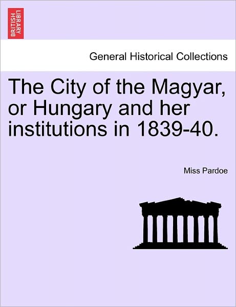 Cover for Miss Pardoe · The City of the Magyar, or Hungary and Her Institutions in 1839-40. (Paperback Book) (2011)