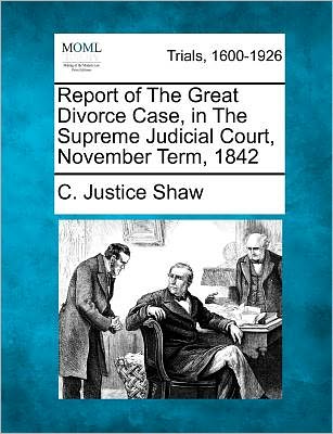 Cover for C Justice Shaw · Report of the Great Divorce Case, in the Supreme Judicial Court, November Term, 1842 (Paperback Book) (2012)