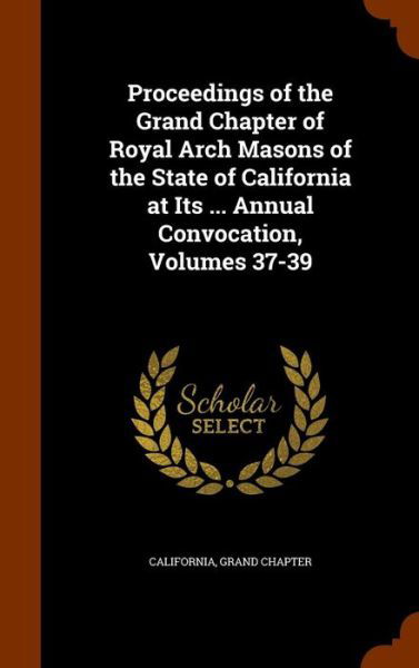 Cover for California · Proceedings of the Grand Chapter of Royal Arch Masons of the State of California at Its ... Annual Convocation, Volumes 37-39 (Innbunden bok) (2015)