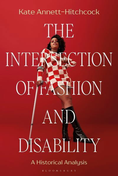 The Intersection of Fashion and Disability: A Historical Analysis - Kate Annett-Hitchcock - Kirjat - Bloomsbury Publishing PLC - 9781350143111 - torstai 2. marraskuuta 2023