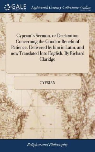 Cover for Cyprian · Cyprian's Sermon, or Declaration Concerning the Good or Benefit of Patience. Delivered by Him in Latin, and Now Translated Into English. by Richard Claridge (Inbunden Bok) (2018)