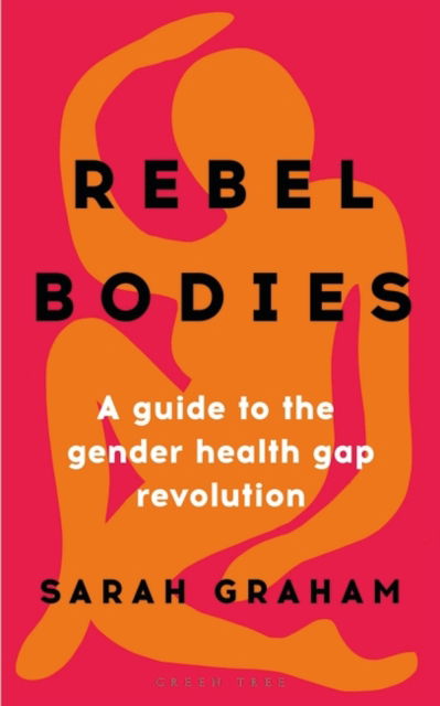 Cover for Sarah Graham · Rebel Bodies: A guide to the gender health gap revolution (Inbunden Bok) (2023)