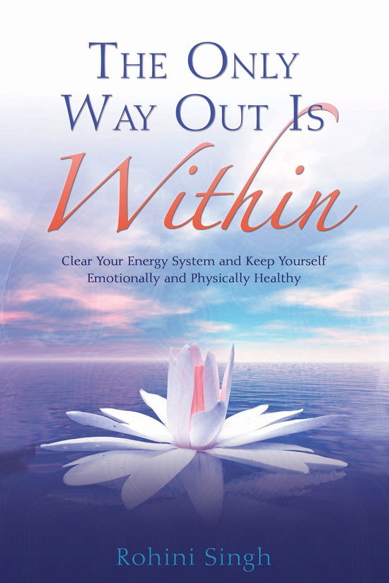 The Only Way out is Within: Clear Your Energy System and Keep Yourself Emotionally and Physically Health - Rohini Singh - Books - Hay House - 9781401920111 - October 1, 2008