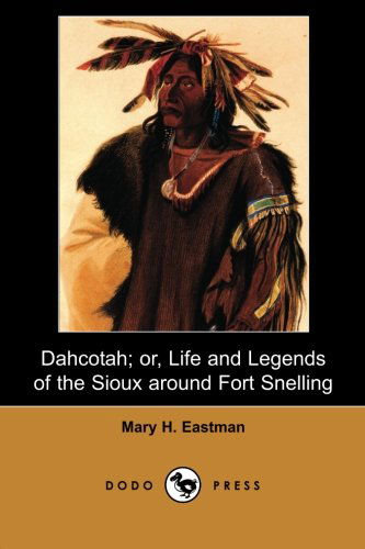 Cover for Mary H. Eastman · Dahcotah; Or, Life and Legends of the Sioux Around Fort Snelling (Dodo Press): Written in 1849, Based on the Author's Experience at Fort Snelling in What Became the Minnesota Territory. (Paperback Book) (2007)