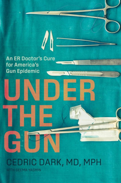 Cedric Dark · Under the Gun: An ER Doctor's Cure for America's Gun Epidemic (Hardcover Book) (2024)