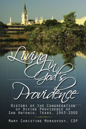 Cover for Mary Christine Morkovsky Cdp · Living in God's Providence: History of the Congregation of Divine Providence of San Antonio, Texas, 1943-2000: History of the Congregation of Divine Providence of San Antonio, Texas 1943-2000 (Paperback Book) (2009)
