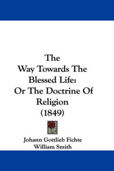 Cover for Johann Gottlieb Fichte · The Way Towards the Blessed Life: or the Doctrine of Religion (1849) (Hardcover Book) (2008)