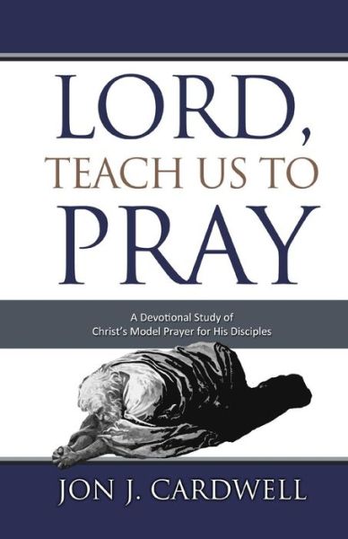 Cover for Jon J. Cardwell · Lord, Teach Us to Pray: a Devotional Study of Christ's Model Prayer for His Disciples (Paperback Book) (2009)