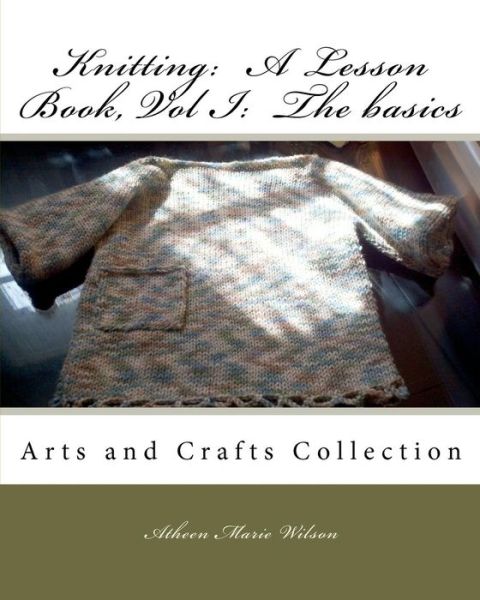 Cover for Atheen Marie Wilson · Knitting: a Lesson Book, Volume I the Basics: Arts and Crafts Collection (Paperback Book) (2011)