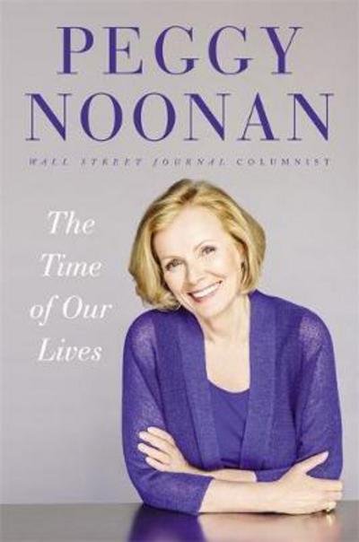 Cover for Peggy Noonan · The Time of Our Lives: Collected Writings (Gebundenes Buch) (2016)
