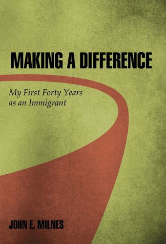 Cover for John E. Milnes · Making a Difference: My First Forty Years As an Immigrant (Hardcover Book) (2011)