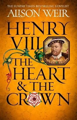 Cover for Alison Weir · Henry VIII: The Heart and the Crown: 'this novel makes Henry VIII’s story feel like it has never been told before' (Tracy Borman) (Paperback Book) (2024)