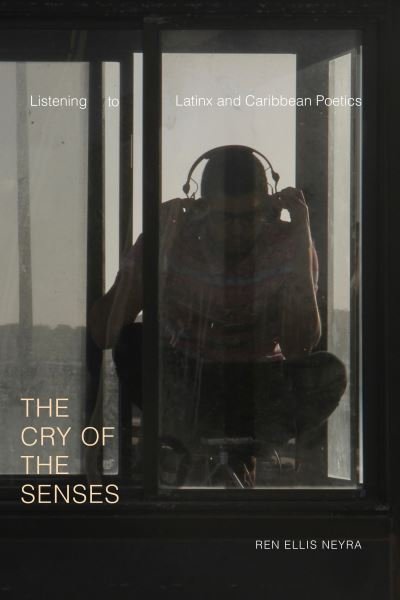 Cover for Ren Ellis Neyra · The Cry of the Senses: Listening to Latinx and Caribbean Poetics - Dissident Acts (Innbunden bok) (2020)