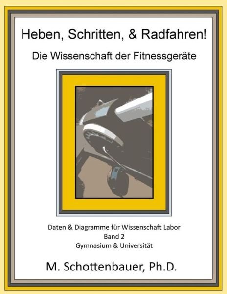 Cover for M Schottenbauer · Heben, Schritten, &amp; Radfahren! Die Wissenschaft Der Fitnessgerate: Daten &amp; Diagramme Fur Wissenschaft Labor: Band 2 (Paperback Book) (2014)
