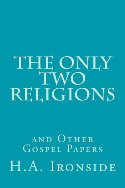 Cover for H a Ironside · The Only Two Religions and Other Gospel Papers (Taschenbuch) (2014)