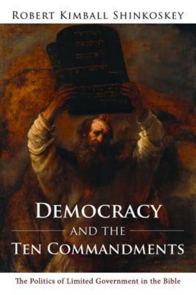 Democracy and the Ten Commandments: The Politics of Limited Government in the Bible - Robert Kimball Shinkoskey - Books - Resource Publications (CA) - 9781498290111 - July 12, 2016