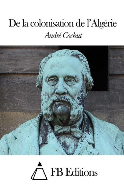 Cover for Andre Cochut · De La Colonisation De L'algerie (Pocketbok) (2014)