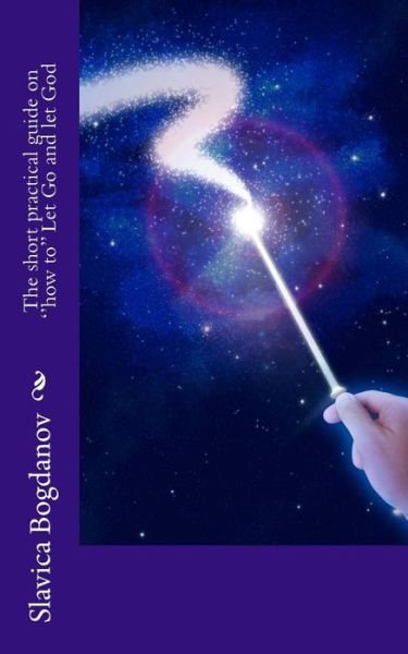 Cover for Slavica Bogdanov · The Short Practical Guide on the ''how To'' to Let Go and Let God: Quick Method Works for the Atheists and the Faithful (Paperback Book) (2015)
