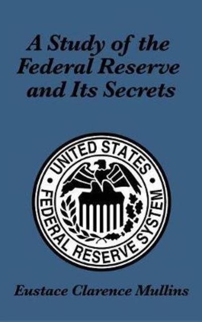 Cover for Eustace Clarence Mullins · A Study of the Federal Reserve and Its Secrets (Hardcover Book) (2018)