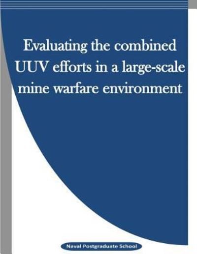 Evaluating the combined UUV efforts in a large-scale mine warfare environment - Naval Postgraduate School - Boeken - Createspace Independent Publishing Platf - 9781523240111 - 4 januari 2016