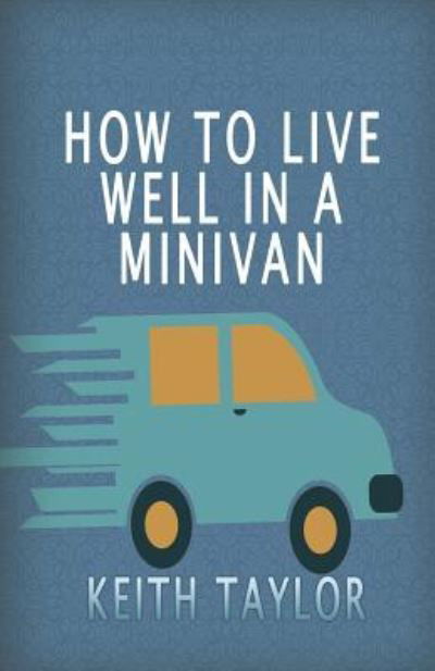 How To Live Well In A Minivan - Keith Taylor - Książki - Createspace Independent Publishing Platf - 9781534680111 - 13 czerwca 2016