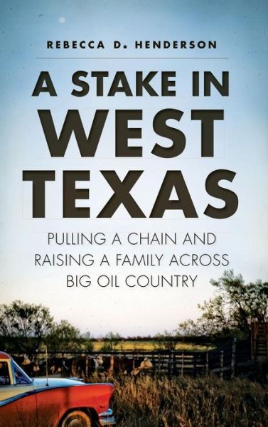 Cover for Rebecca D Henderson · A Stake in West Texas Pulling a Chain and Raising a Family Across Big Oil Country (Hardcover Book) (2014)