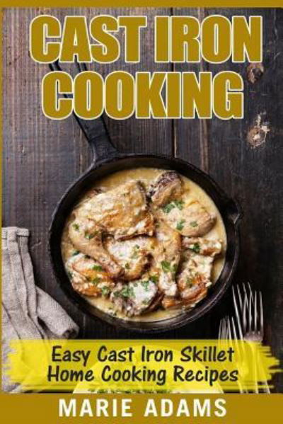 Cast Iron Cooking - Easy Cast Iron Skillet Home Cooking Recipes - Marie Adams - Boeken - CreateSpace Independent Publishing Platf - 9781544139111 - 25 februari 2017