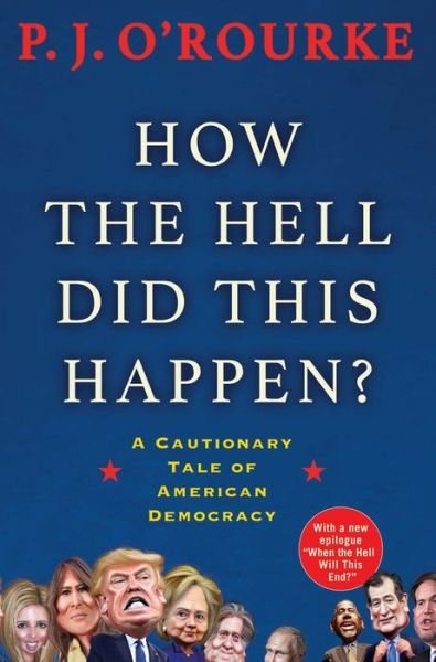 Cover for P. J. O'Rourke · How the Hell Did This Happen?: A Cautionary Tale of American Democracy (Paperback Book) [Main edition] (2018)