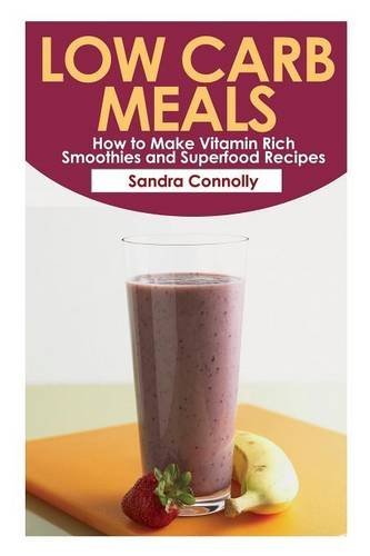 Cover for Sandra Connolly · Low Carb Meals: How to Make Vitamin Rich Smoothies and Superfood Recipes (Paperback Book) (2013)