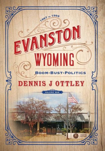 Cover for Dennis J Ottley · Evanston Wyoming Volume 1: Boom-Bust-Politics - Evanston Wyoming (Hardcover Book) (2019)