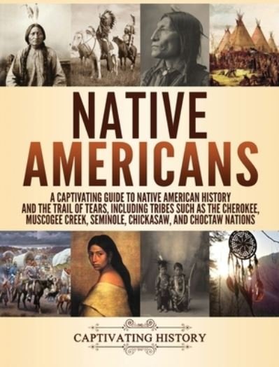 Captivating History · Native Americans: A Captivating Guide to Native American History and the Trail of Tears, Including Tribes Such as the Cherokee, Muscogee Creek, Seminole, Chickasaw, and Choctaw Nations (Hardcover Book) (2020)
