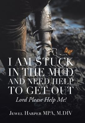 Cover for Jewel Harper Mpa M DIV · I Am Stuck in the Mud and Need Help to Get Out (Hardcover Book) (2021)