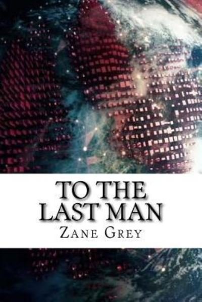 To The Last Man - Zane Grey - Livres - Createspace Independent Publishing Platf - 9781729541111 - 28 octobre 2018