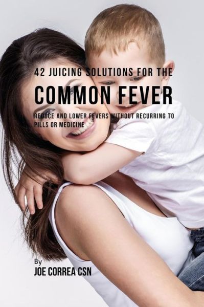 Cover for Joe Correa CSN · 42 Juicing Solutions for the Common Fever (Paperback Book) (2018)