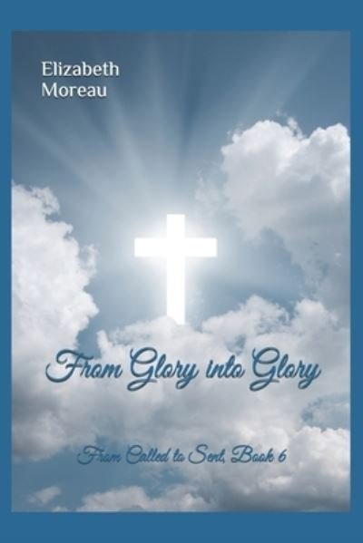 From Glory into Glory - Elizabeth Moreau - Books - Servants Feast Christian Ministry - 9781733414111 - November 18, 2020