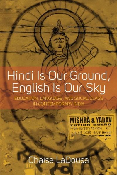 Cover for Chaise LaDousa · Hindi Is Our Ground, English Is Our Sky: Education, Language, and Social Class in Contemporary India (Paperback Book) (2016)